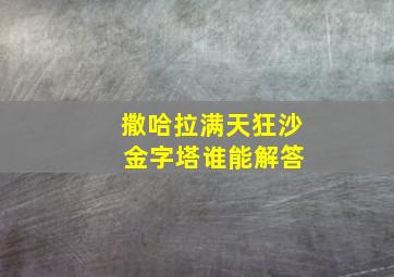 撒哈拉满天狂沙 金字塔谁能解答